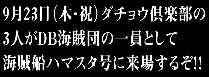 9月23日（木・祝）ダチョウ倶楽部の3人がDB海賊団の一員として海賊船ハマスタ号に来場するぞ！！